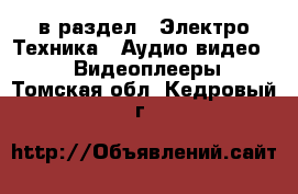  в раздел : Электро-Техника » Аудио-видео »  » Видеоплееры . Томская обл.,Кедровый г.